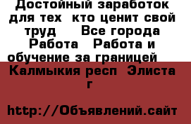 Достойный заработок для тех, кто ценит свой труд . - Все города Работа » Работа и обучение за границей   . Калмыкия респ.,Элиста г.